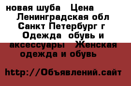 новая шуба › Цена ­ 5 000 - Ленинградская обл., Санкт-Петербург г. Одежда, обувь и аксессуары » Женская одежда и обувь   